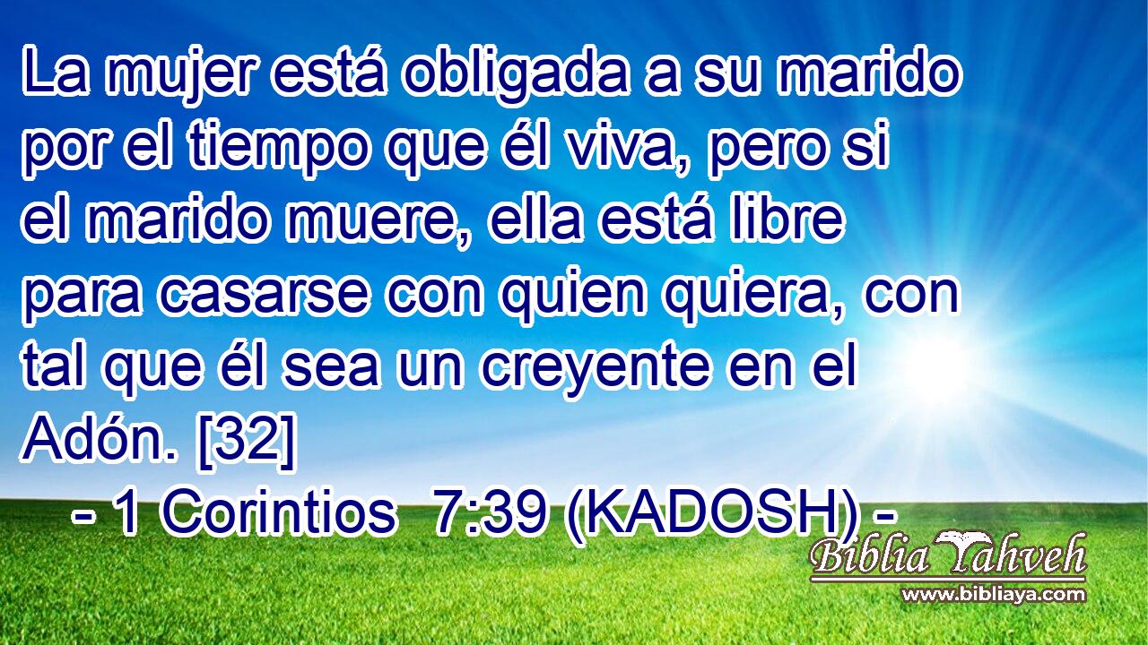  La mujer está obligada a su marido por el tiempo que él viva, pero si el marido muere, ella está libre para casarse con quien quiera, con tal que él sea un creyente en el Adón. [32] 