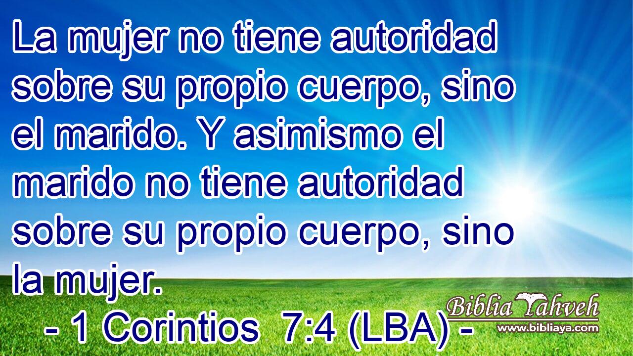 La mujer no tiene autoridad sobre su propio cuerpo, sino el marido. Y asimismo el marido no tiene autoridad sobre su propio cuerpo, sino la mujer.