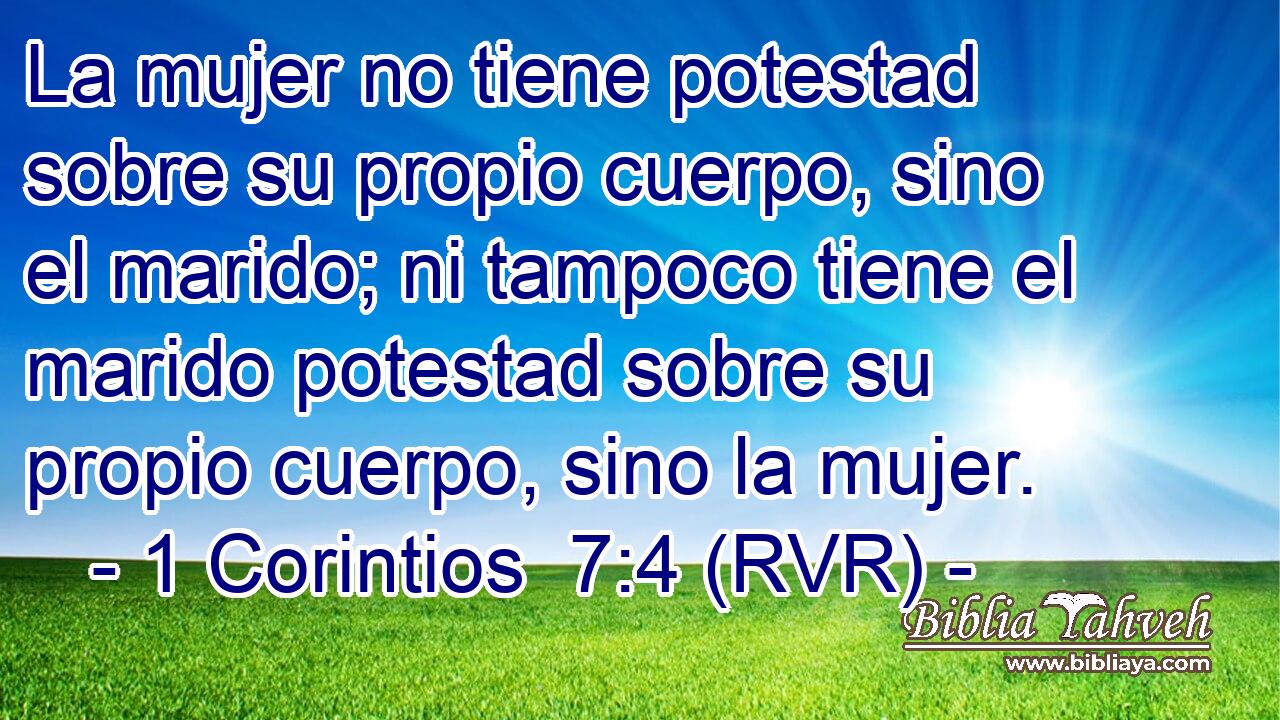 La mujer no tiene potestad sobre su propio cuerpo, sino el marido; ni tampoco tiene el marido potestad sobre su propio cuerpo, sino la mujer.