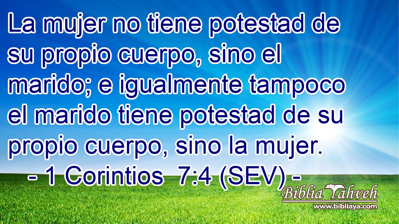 La mujer no tiene potestad de su propio cuerpo, sino el marido; e igualmente tampoco el marido tiene potestad de su propio cuerpo, sino la mujer.