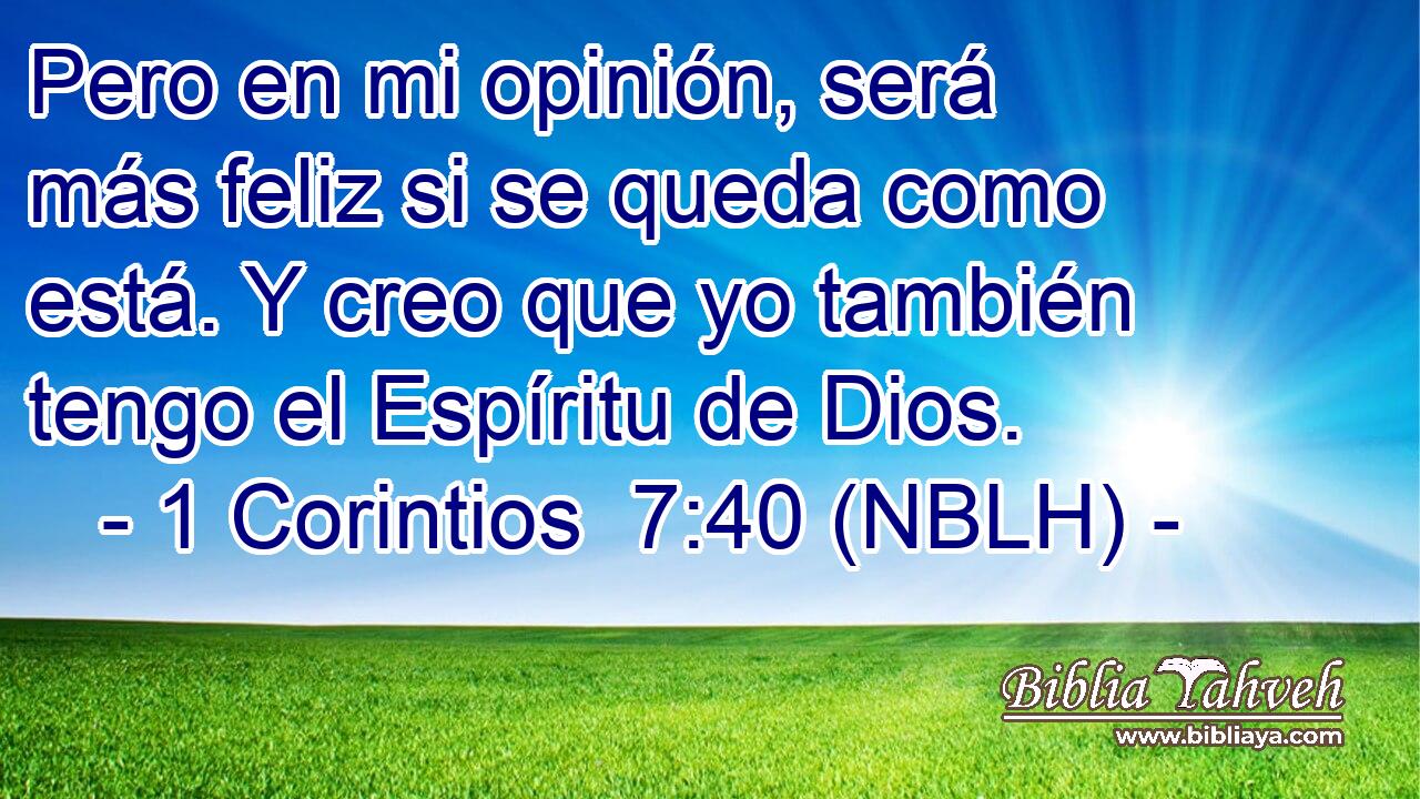  Pero en mi opinión, será más feliz si se queda como está. Y creo que yo también tengo el Espíritu de Dios. 