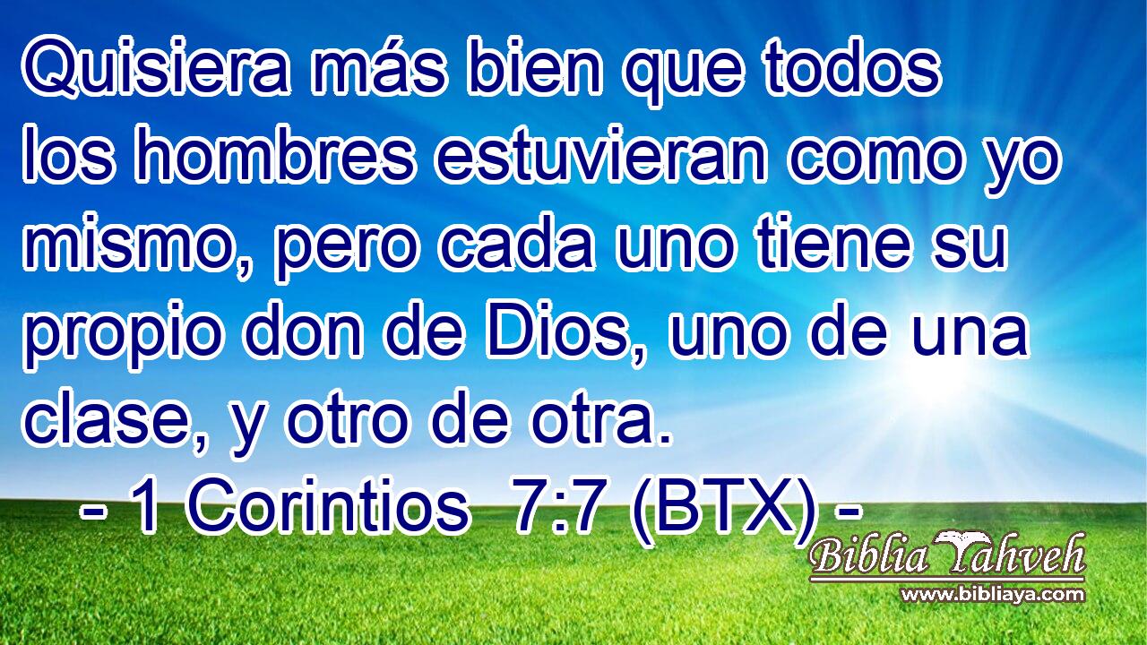 Quisiera más bien que todos los hombres estuvieran como yo mismo, pero cada uno tiene su propio don de Dios, uno de una clase, y otro de otra.