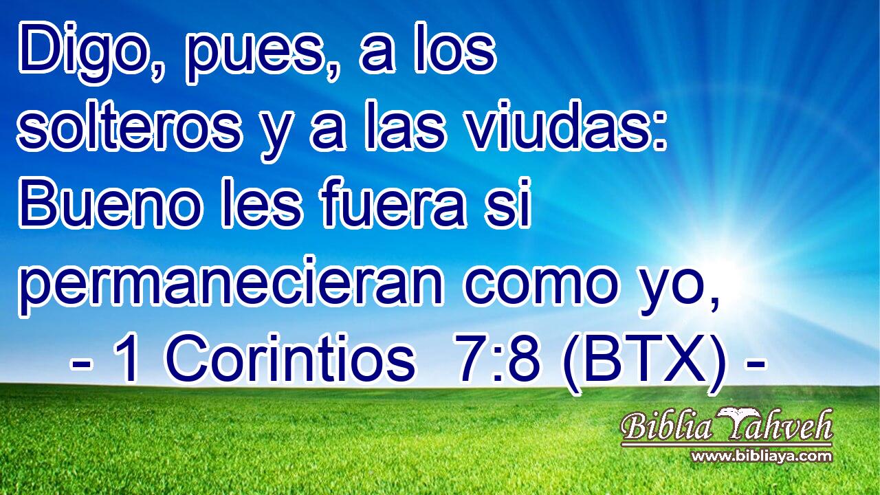 Digo, pues, a los solteros y a las viudas: Bueno les fuera si permanecieran como yo,
