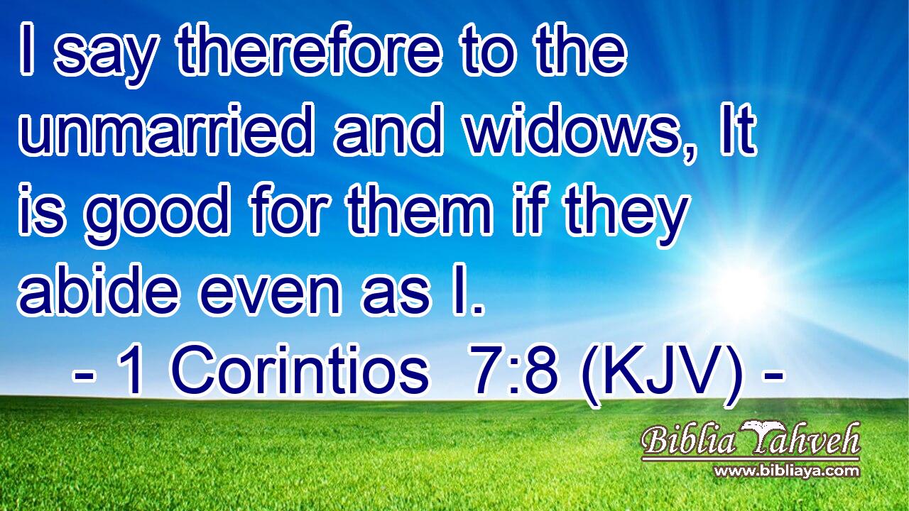 I say therefore to the unmarried and widows, It is good for them if they abide even as I.