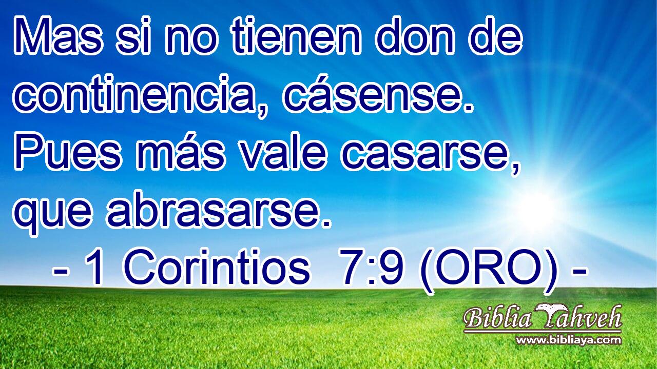  Mas si no tienen don de continencia, cásense. Pues más vale casarse, que abrasarse. 
