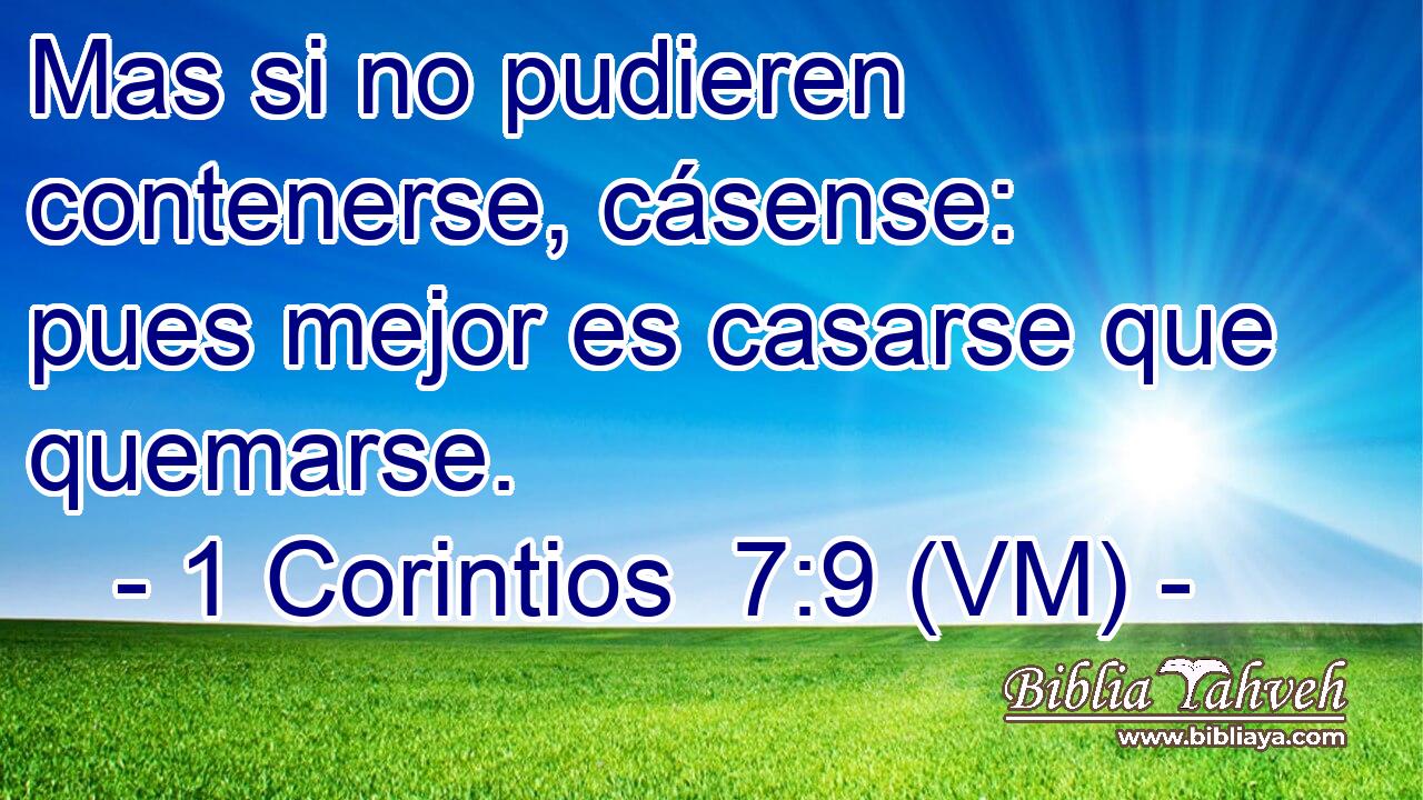  Mas si no pudieren contenerse, cásense: pues mejor es casarse que quemarse. 