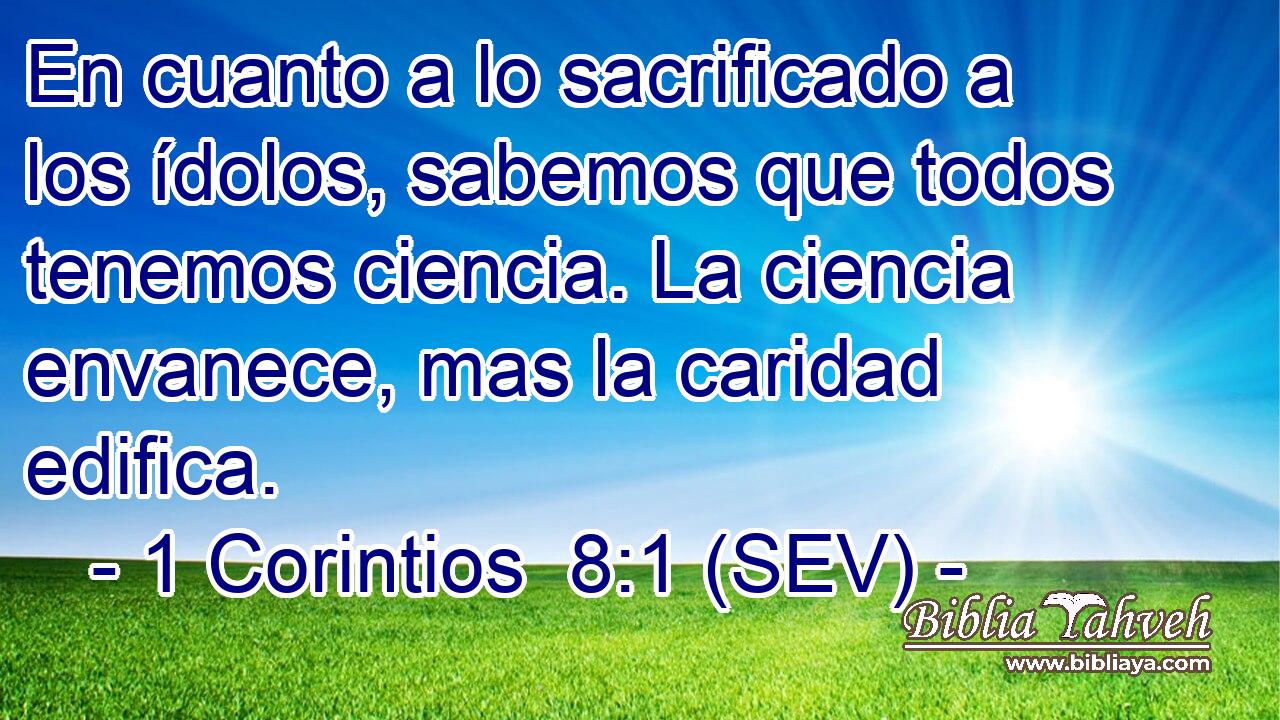 En cuanto a lo sacrificado a los ídolos, sabemos que todos tenemos ciencia. La ciencia envanece, mas la caridad edifica.