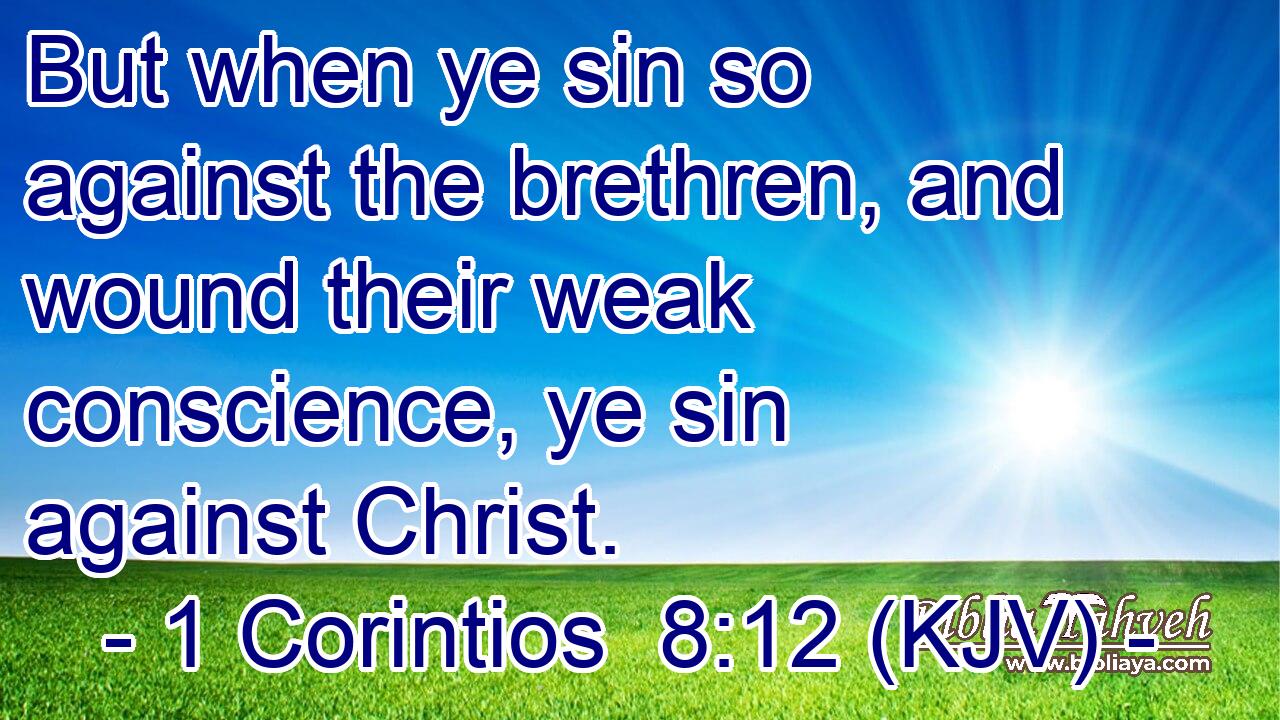 But when ye sin so against the brethren, and wound their weak conscience, ye sin against Christ.