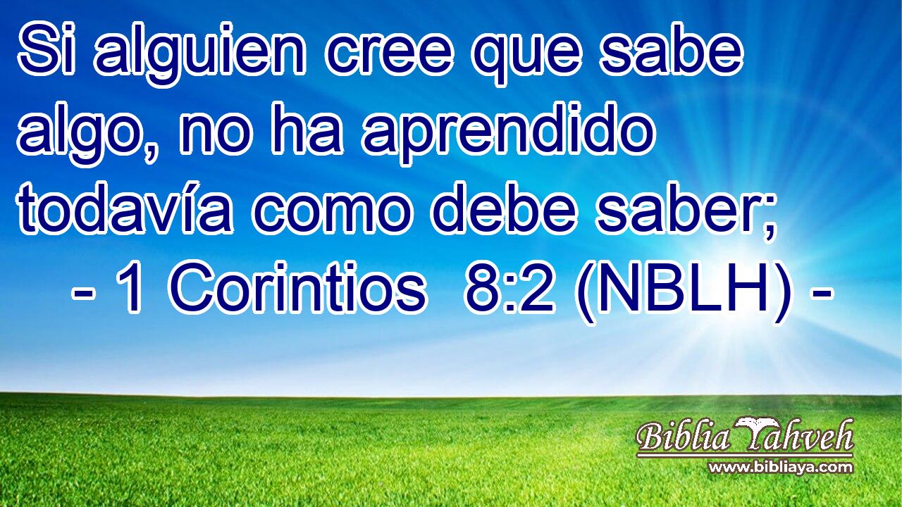  Si alguien cree que sabe algo, no ha aprendido todavía como debe saber; 