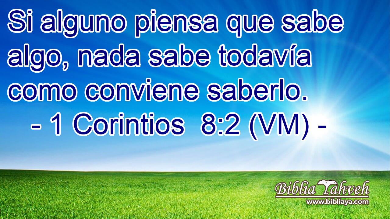  Si alguno piensa que sabe algo, nada sabe todavía como conviene saberlo. 