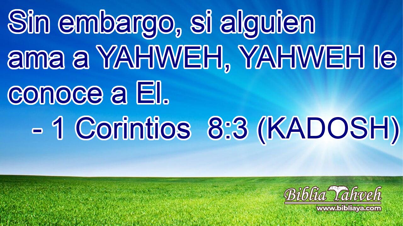 Sin embargo, si alguien ama a YAHWEH, YAHWEH le conoce a El. 