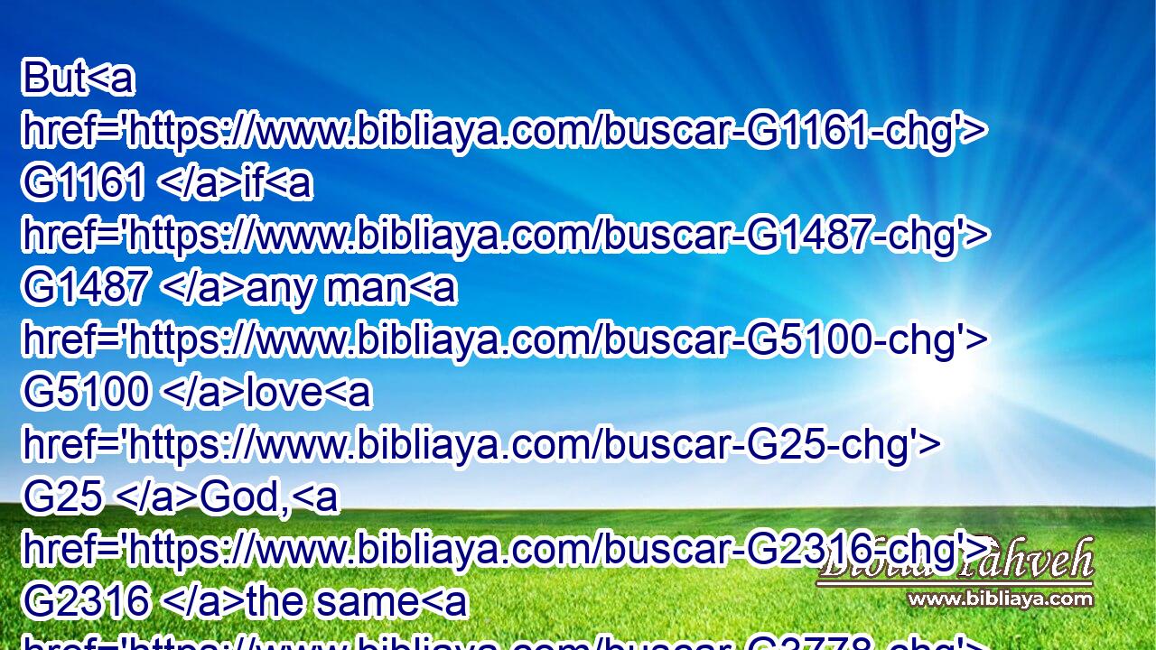 But G1161 if G1487 any man G5100 love G25 God, G2316 the same G3778 is known G1097 of G5259 him.G846