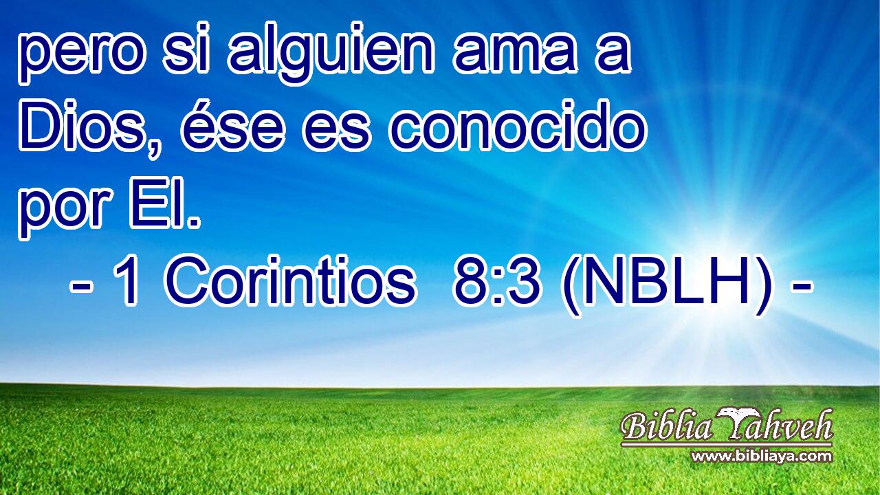  pero si alguien ama a Dios, ése es conocido por El. 