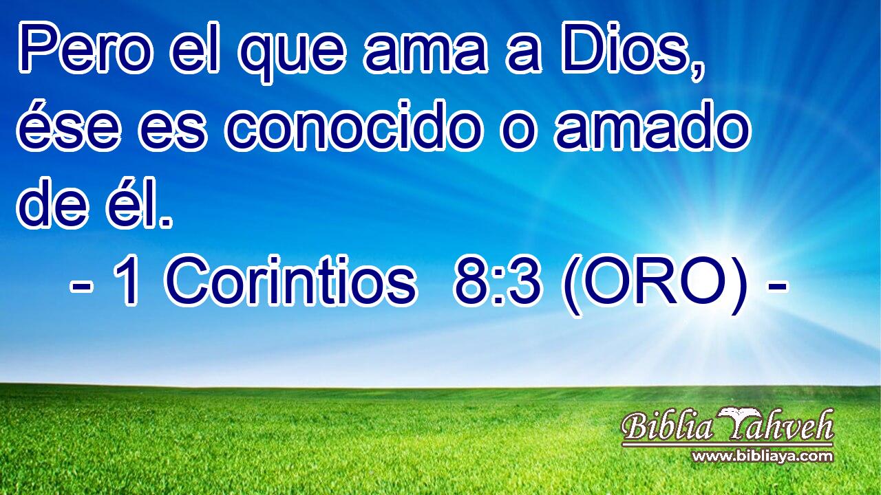  Pero el que ama a Dios, ése es conocido o amado de él. 