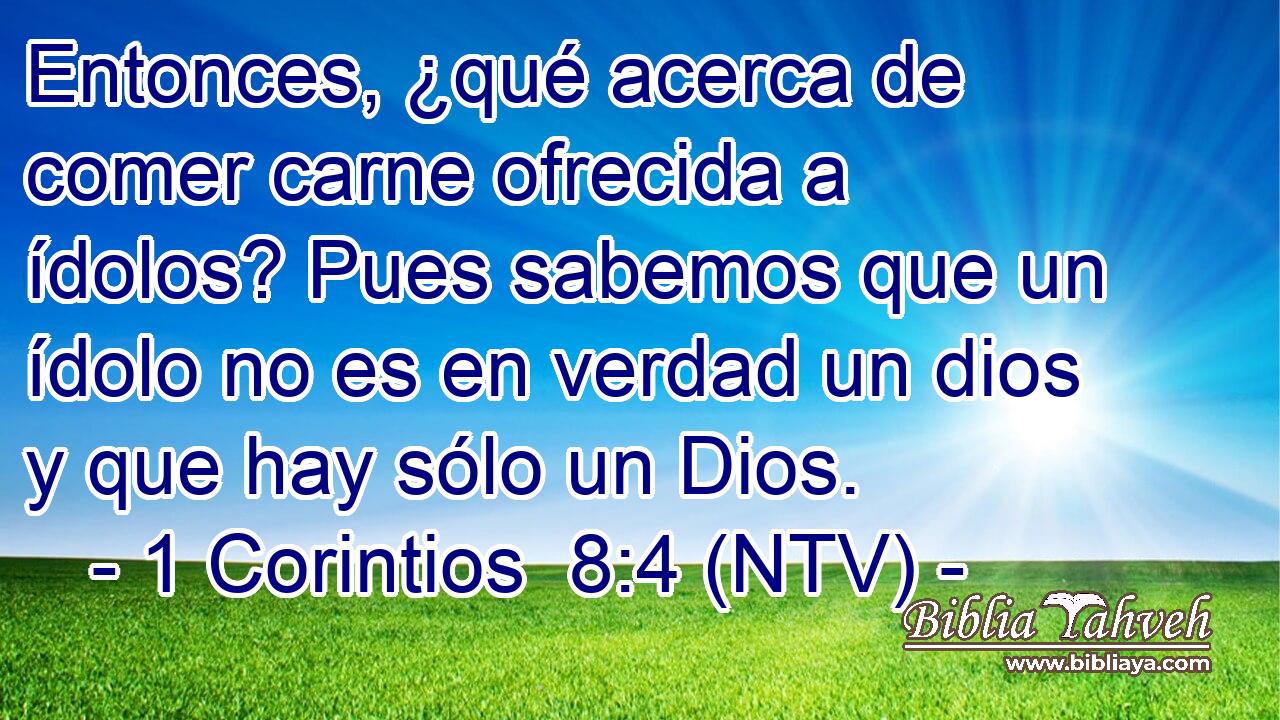 Entonces, ¿qué acerca de comer carne ofrecida a ídolos? Pues sabemos que un ídolo no es en verdad un dios y que hay sólo un Dios.