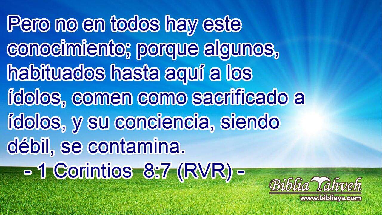 Pero no en todos hay este conocimiento; porque algunos, habituados hasta aquí a los ídolos, comen como sacrificado a ídolos, y su conciencia, siendo débil, se contamina.