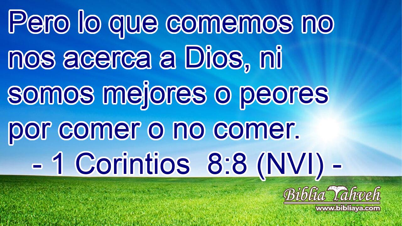  Pero lo que comemos no nos acerca a Dios, ni somos mejores o peores por comer o no comer. 