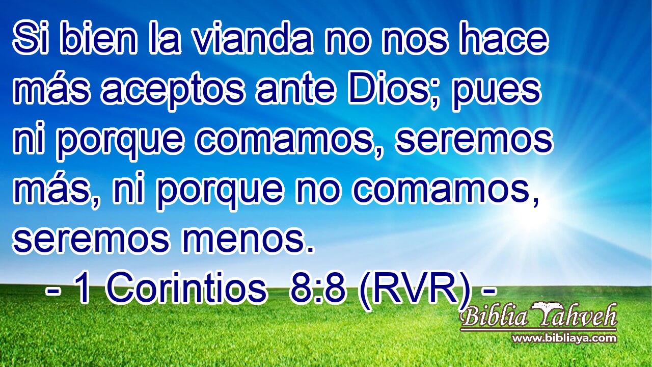 Si bien la vianda no nos hace más aceptos ante Dios; pues ni porque comamos, seremos más, ni porque no comamos, seremos menos.