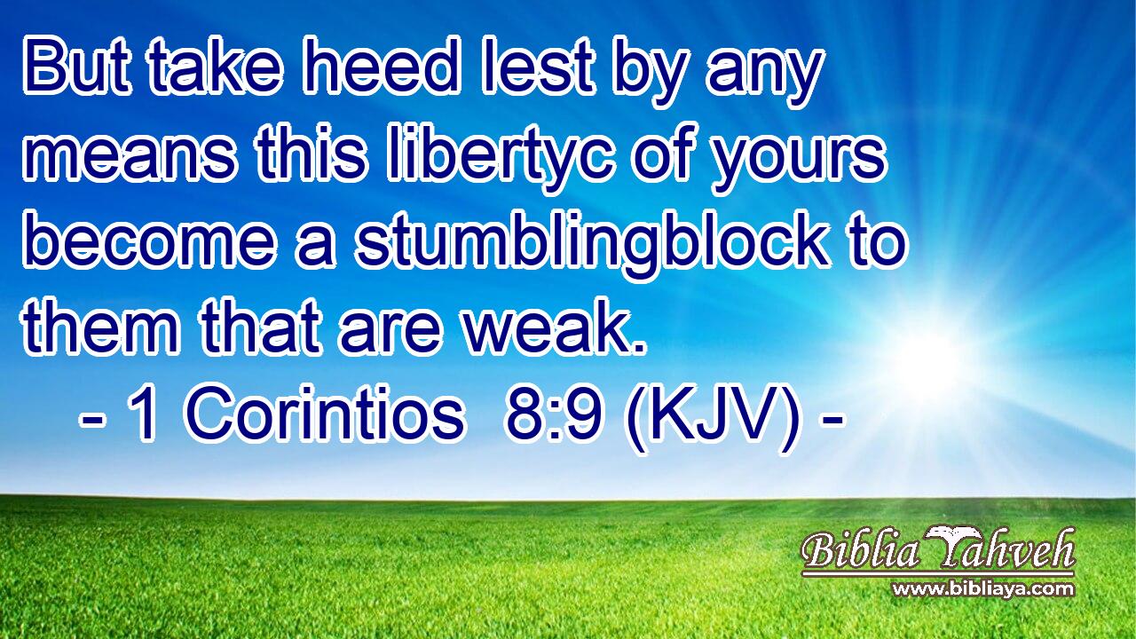 But take heed lest by any means this libertyc of yours become a stumblingblock to them that are weak.