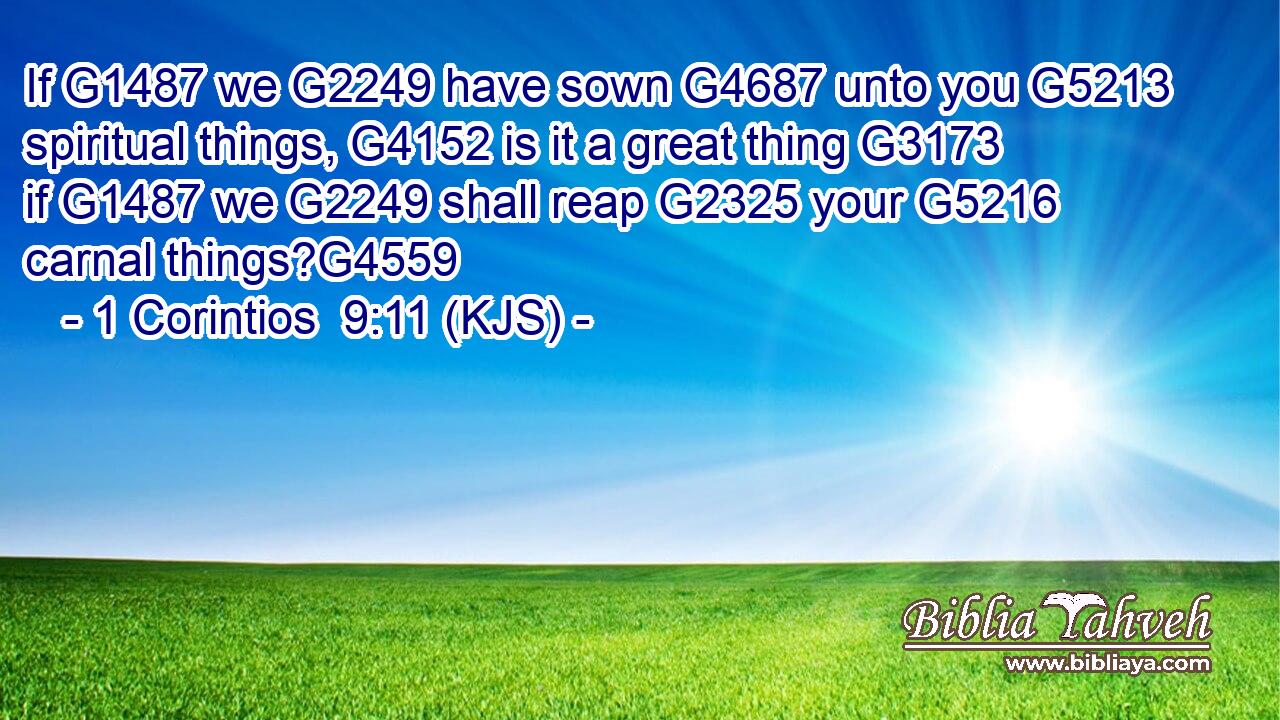 If G1487 we G2249 have sown G4687 unto you G5213 spiritual things, G4152 is it a great thing G3173 if G1487 we G2249 shall reap G2325 your G5216 carnal things?G4559