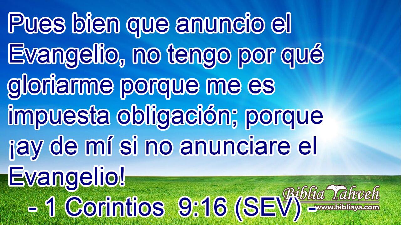 Pues bien que anuncio el Evangelio, no tengo por qué gloriarme porque me es impuesta obligación; porque ¡ay de mí si no anunciare el Evangelio!