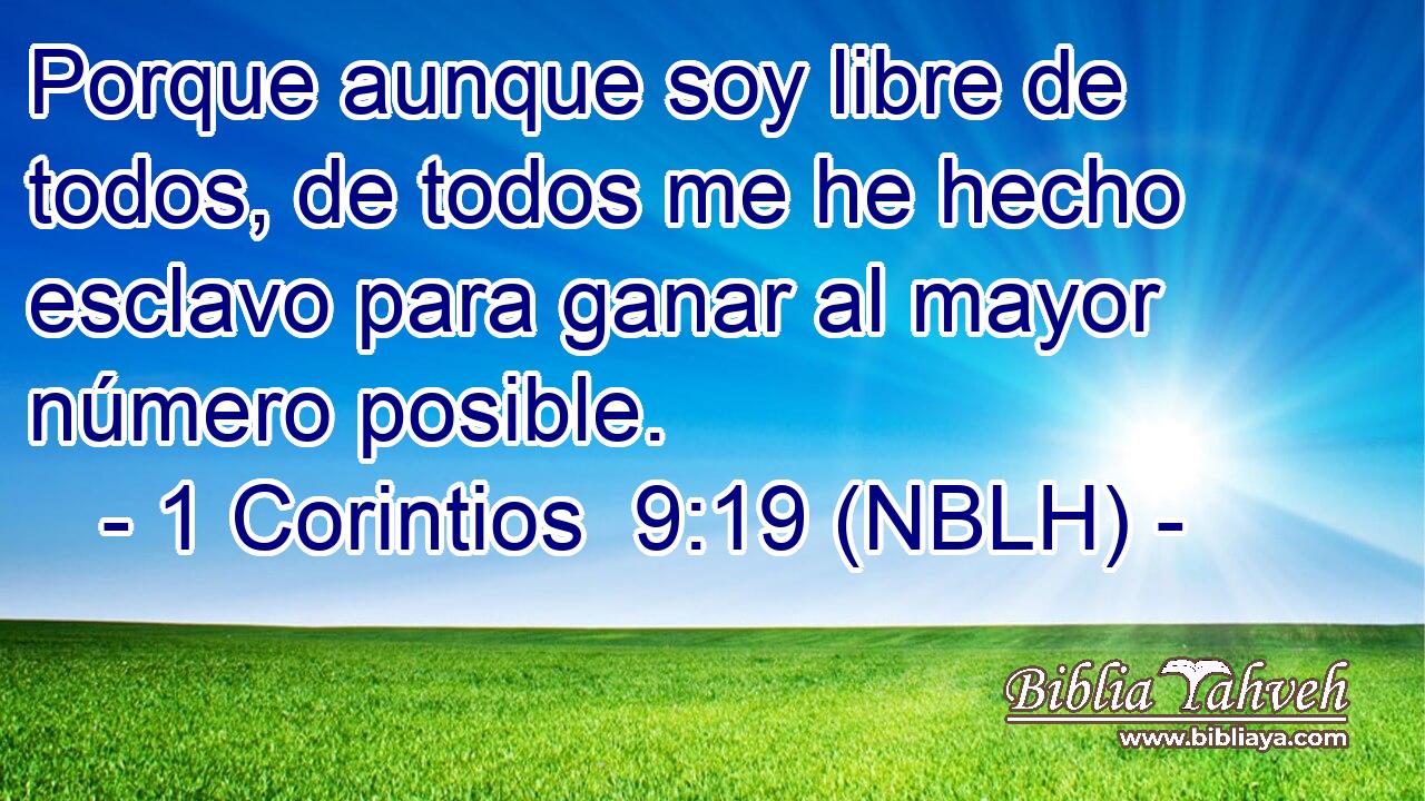  Porque aunque soy libre de todos, de todos me he hecho esclavo para ganar al mayor número posible. 