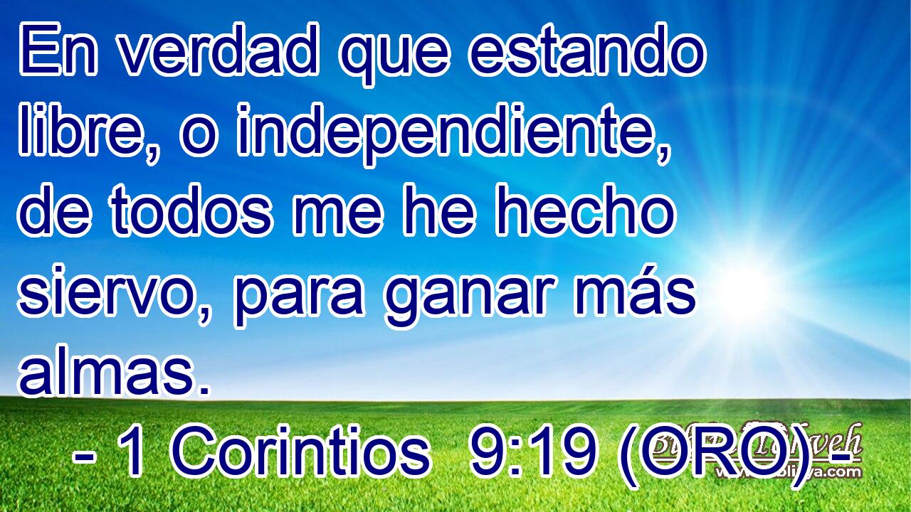  En verdad que estando libre, o independiente, de todos me he hecho siervo, para ganar más almas. 