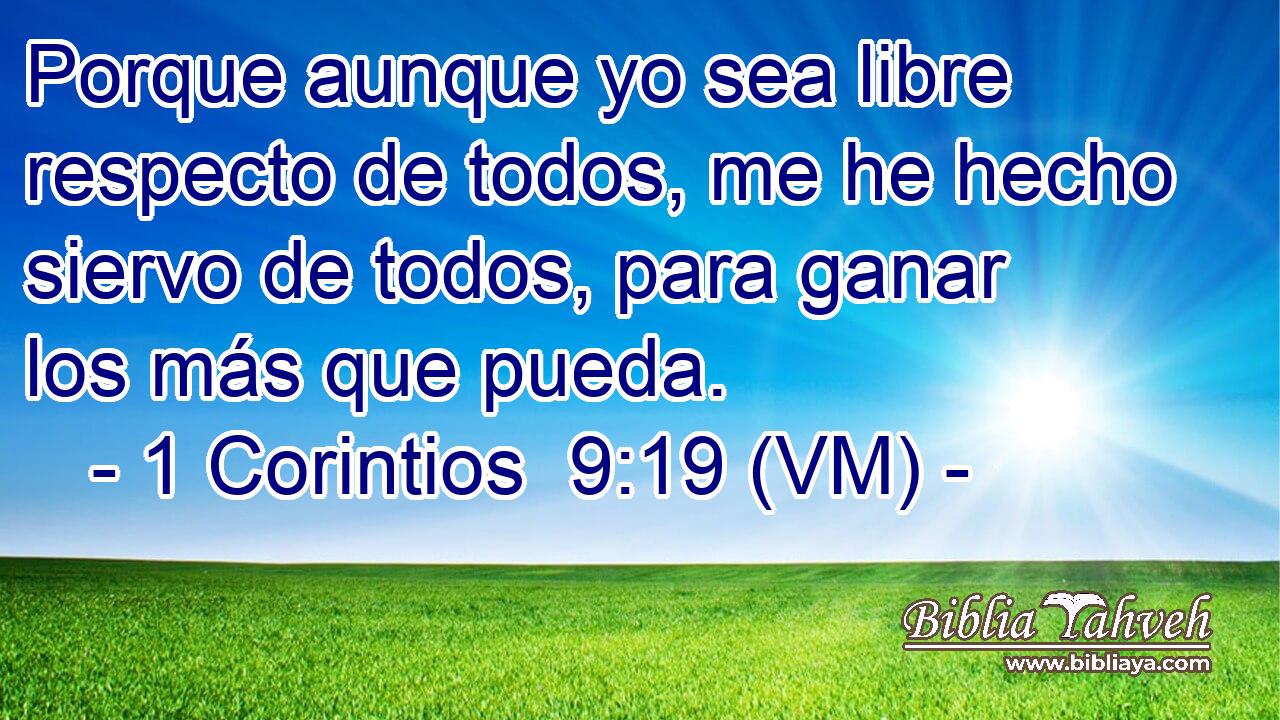  Porque aunque yo sea libre respecto de todos, me he hecho siervo de todos, para ganar los más que pueda. 