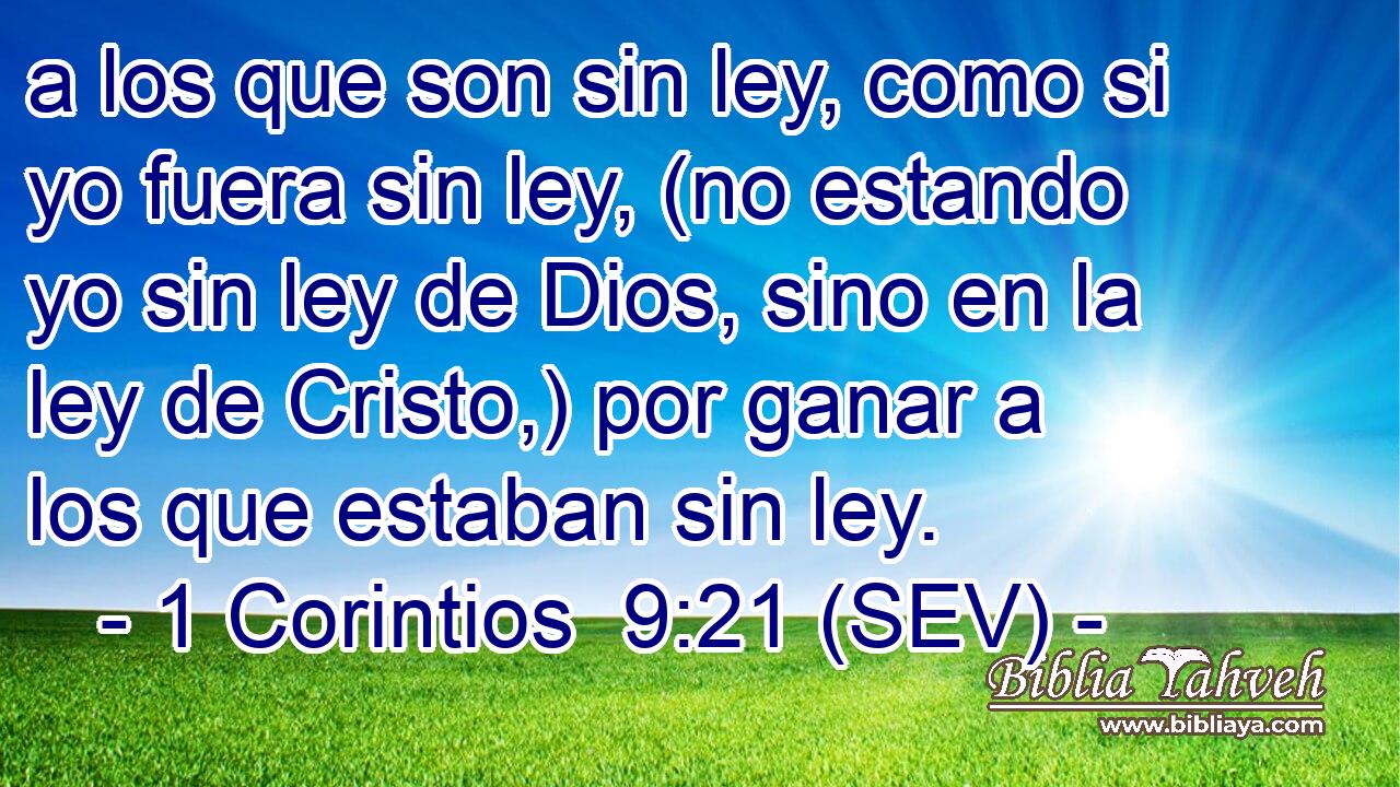 a los que son sin ley, como si yo fuera sin ley, (no estando yo sin ley de Dios, sino en la ley de Cristo,) por ganar a los que estaban sin ley.