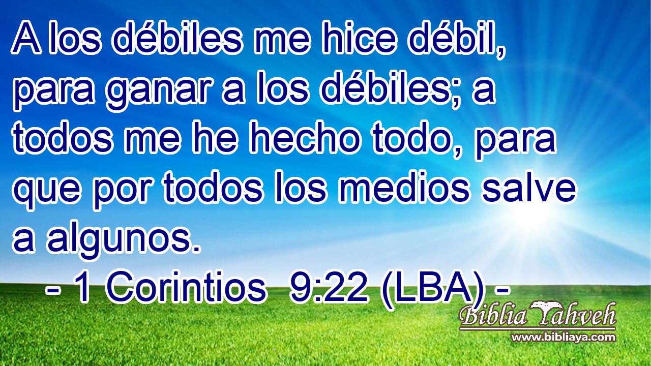 A los débiles me hice débil, para ganar a los débiles; a todos me he hecho todo, para que por todos los medios salve a algunos.