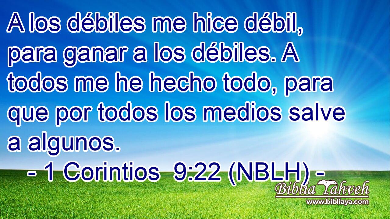  A los débiles me hice débil, para ganar a los débiles. A todos me he hecho todo, para que por todos los medios salve a algunos. 