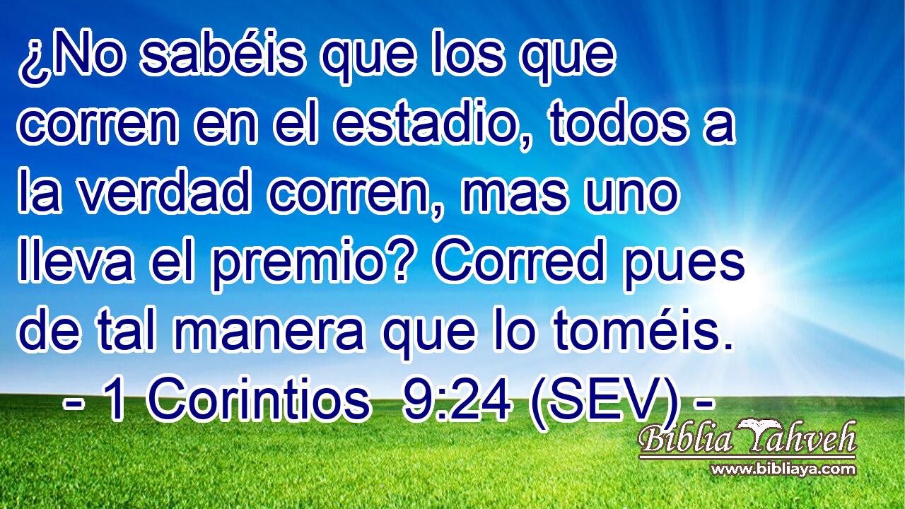 ¿No sabéis que los que corren en el estadio, todos a la verdad corren, mas uno lleva el premio? Corred pues de tal manera que lo toméis.