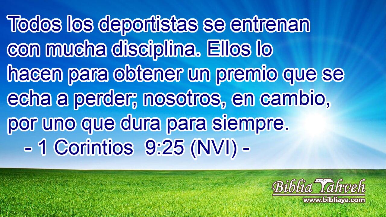  Todos los deportistas se entrenan con mucha disciplina. Ellos lo hacen para obtener un premio que se echa a perder; nosotros, en cambio, por uno que dura para siempre. 