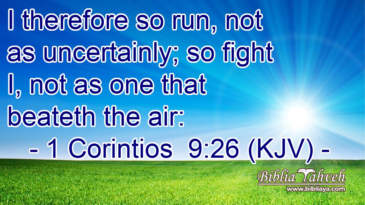 I therefore so run, not as uncertainly; so fight I, not as one that beateth the air: