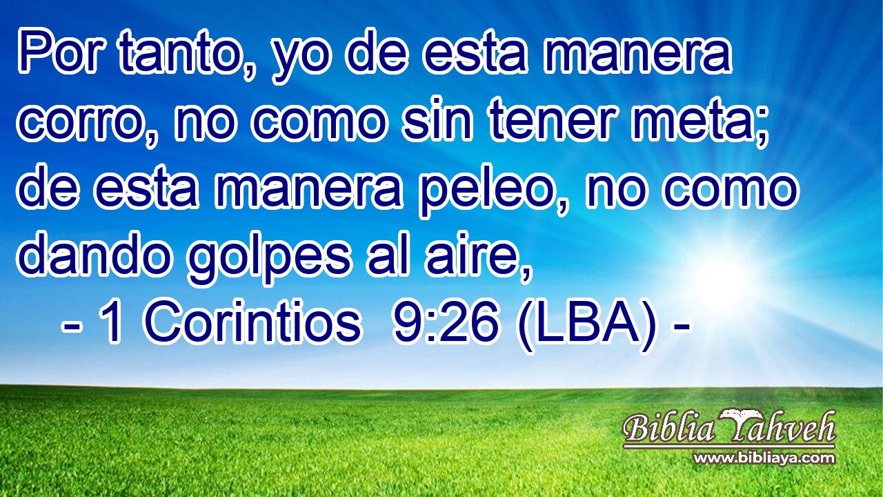 Por tanto, yo de esta manera corro, no como sin tener meta; de esta manera peleo, no como dando golpes al aire,