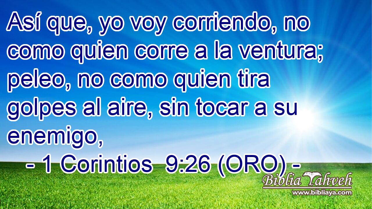  Así que, yo voy corriendo, no como quien corre a la ventura; peleo, no como quien tira golpes al aire, sin tocar a su enemigo, 