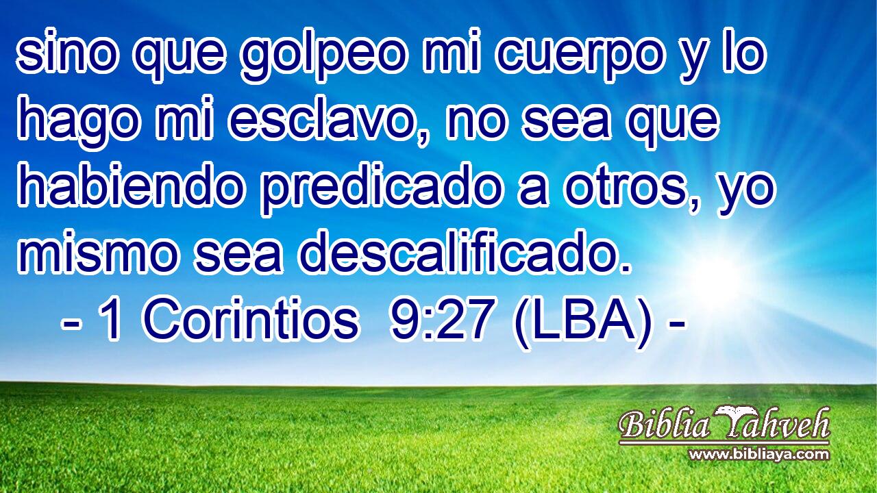 sino que golpeo mi cuerpo y lo hago mi esclavo, no sea que habiendo predicado a otros, yo mismo sea descalificado.