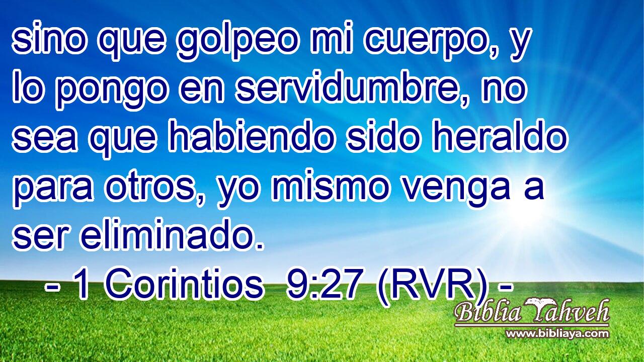 sino que golpeo mi cuerpo, y lo pongo en servidumbre, no sea que habiendo sido heraldo para otros, yo mismo venga a ser eliminado.