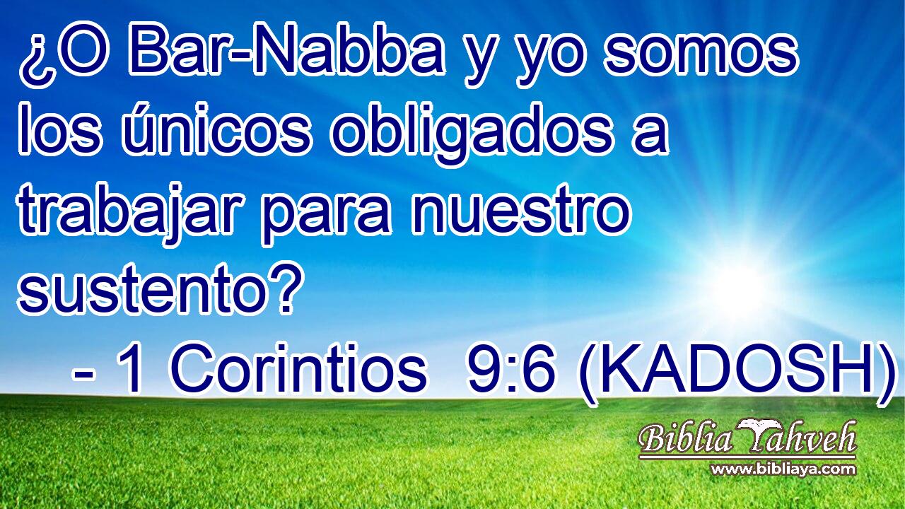  ¿O Bar-Nabba y yo somos los únicos obligados a trabajar para nuestro sustento? 