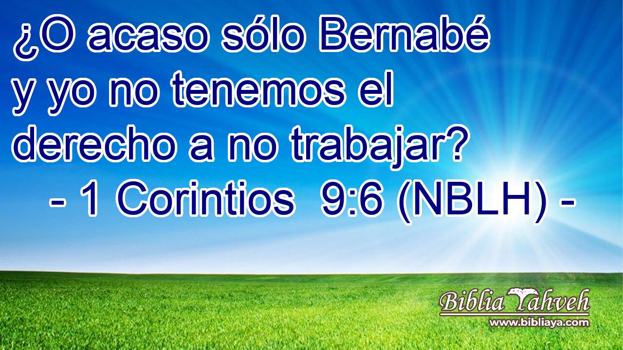  ¿O acaso sólo Bernabé y yo no tenemos el derecho a no trabajar? 