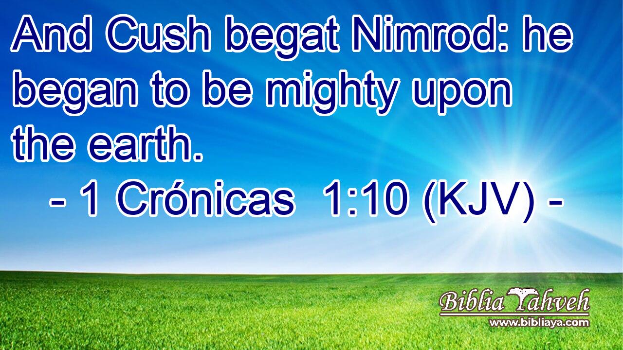 And Cush begat Nimrod: he began to be mighty upon the earth.