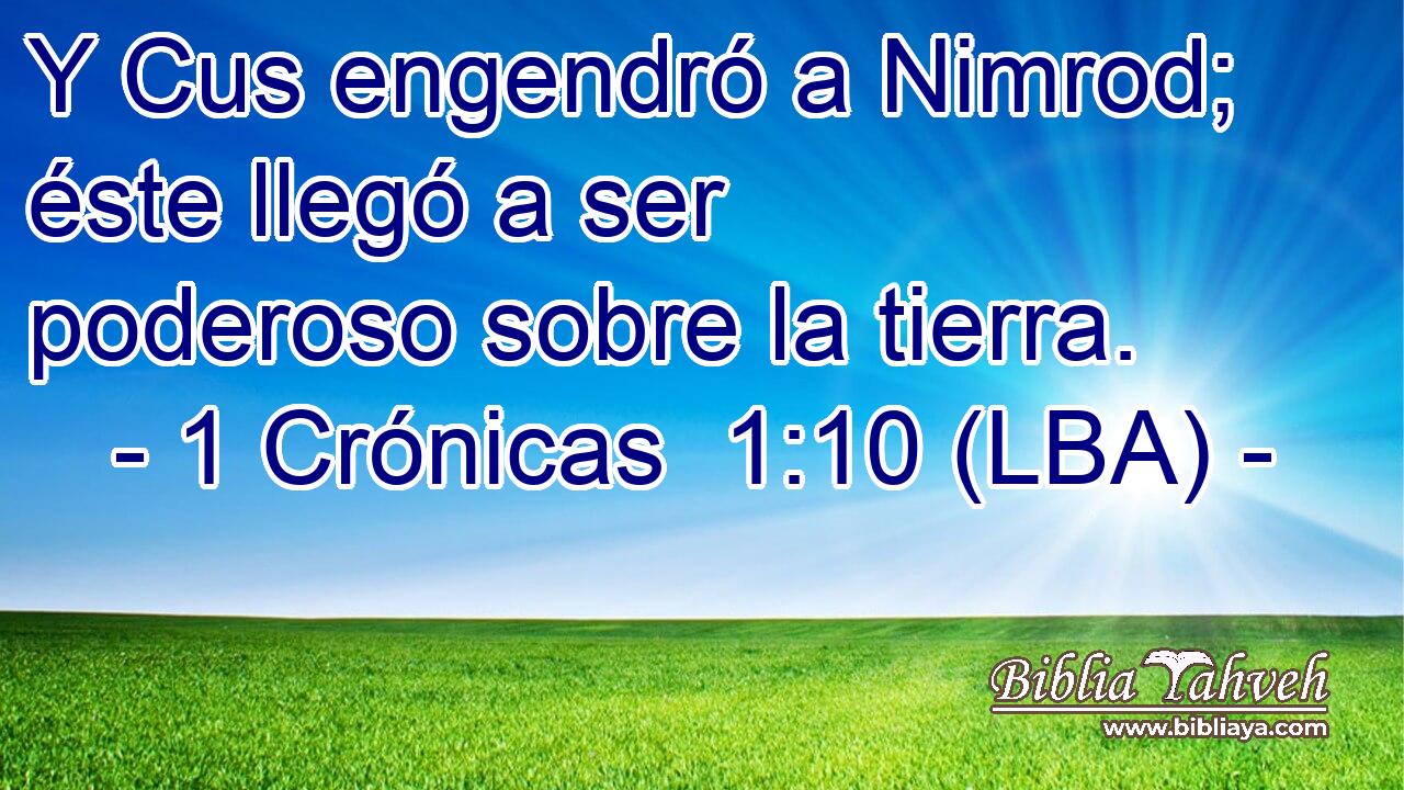 Y Cus engendró a Nimrod; éste llegó a ser poderoso sobre la tierra.