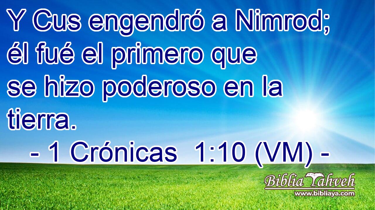  Y Cus engendró a Nimrod; él fué el primero que se hizo poderoso en la tierra. 