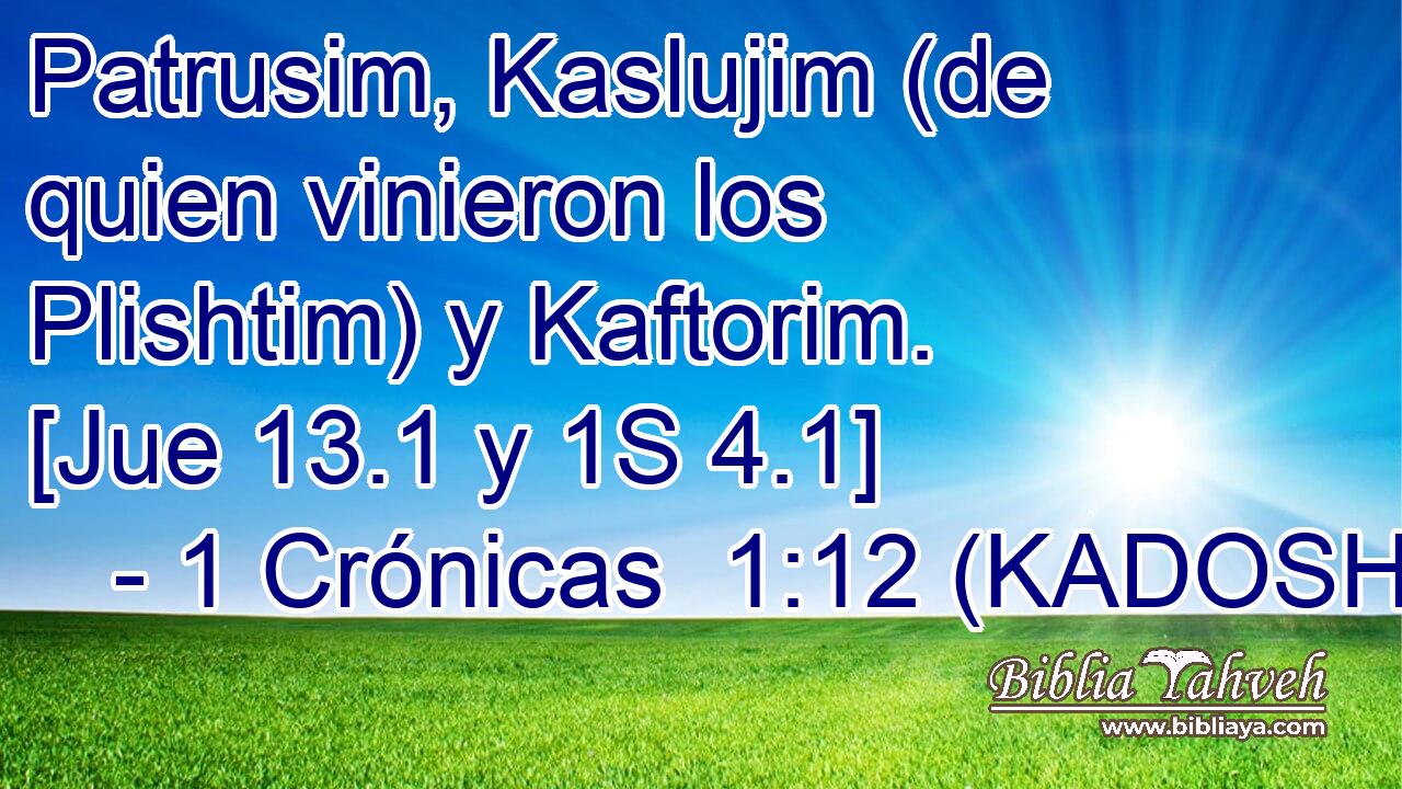  Patrusim, Kaslujim (de quien vinieron los Plishtim) y Kaftorim. [Jue 13.1 y 1S 4.1] 