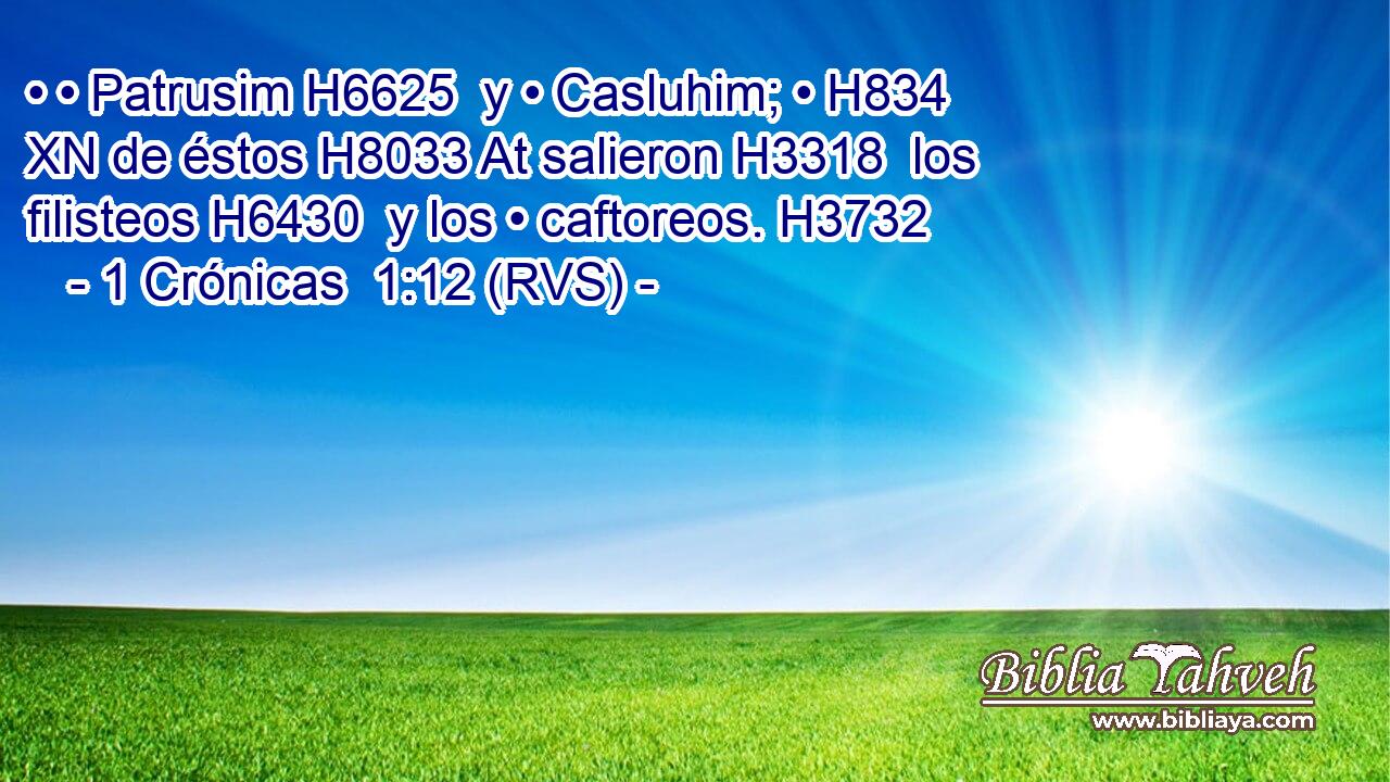 • • Patrusim H6625  y • Casluhim; • H834 XN de éstos H8033 At salieron H3318  los filisteos H6430  y los • caftoreos. H3732  