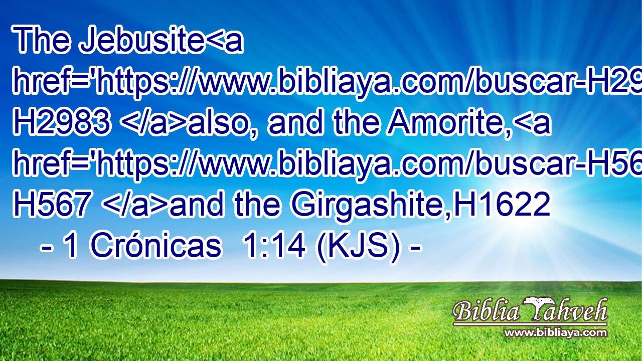 The Jebusite H2983 also, and the Amorite, H567 and the Girgashite,H1622