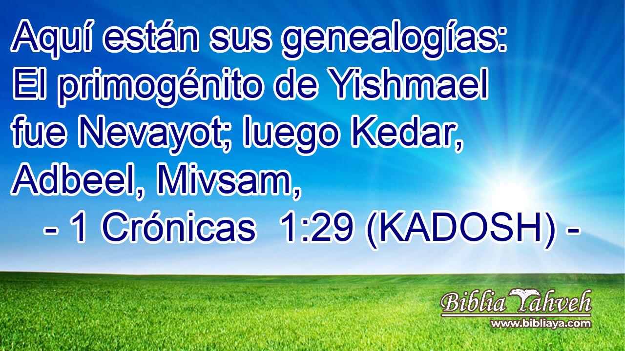  Aquí están sus genealogías: El primogénito de Yishmael fue Nevayot; luego Kedar, Adbeel, Mivsam, 