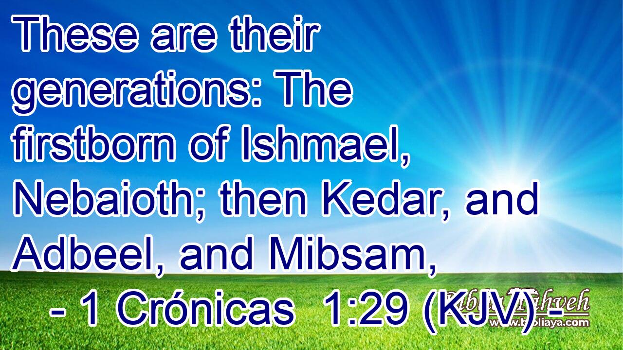 These are their generations: The firstborn of Ishmael, Nebaioth; then Kedar, and Adbeel, and Mibsam,