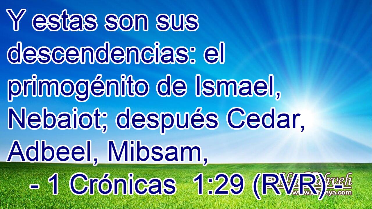 Y estas son sus descendencias: el primogénito de Ismael, Nebaiot; después Cedar, Adbeel, Mibsam,