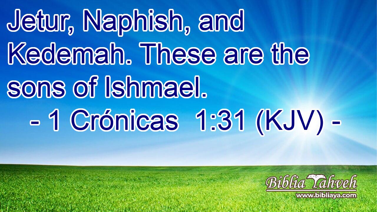 Jetur, Naphish, and Kedemah. These are the sons of Ishmael.